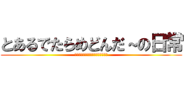 とあるでたらめどんだ～の日常 (ＴＡＩＫＯ　ＮＯ　ＴＡＴＳＵＪＩＮ)