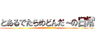 とあるでたらめどんだ～の日常 (ＴＡＩＫＯ　ＮＯ　ＴＡＴＳＵＪＩＮ)