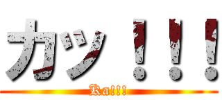 カッ！！！ (Ka!!!)