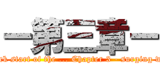 ー第三章ー (Attack start of the ... Chapter 3 - surging wave)