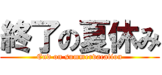 終了の夏休み (End on summervacation)