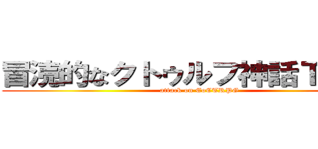 冒涜的なクトゥルフ神話ＴＲＰＧ (attack on CoCTRPG)