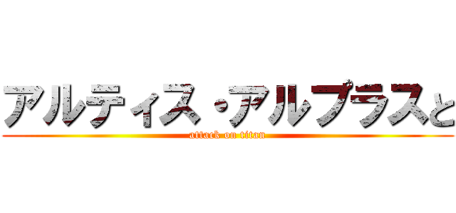 アルティス・アルプラスと (attack on titan)