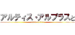 アルティス・アルプラスと (attack on titan)
