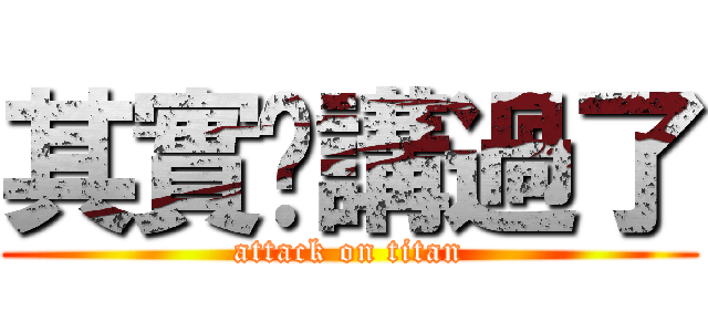 其實你講過了 (attack on titan)