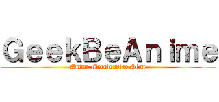 ＧｅｅｋＢｅＡｎｉｍｅ (Anime Merchendise Shop)