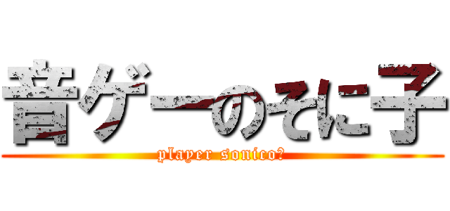 音ゲーのそに子 (player sonico＊)