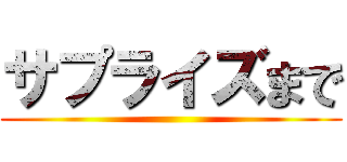 サプライズまで ()