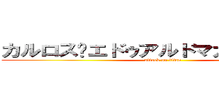 カルロス·エドゥアルドマガナシャベス (attack on titan)