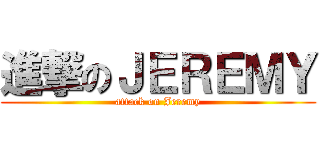 進撃のＪＥＲＥＭＹ (attack on Jeremy)
