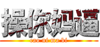 操你妈逼 (cao ni ma bi)