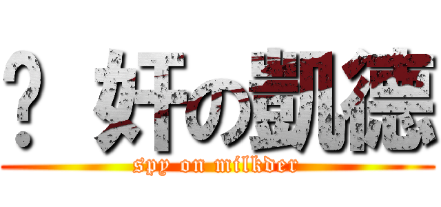 內 奸の凱德 (spy on milkder)