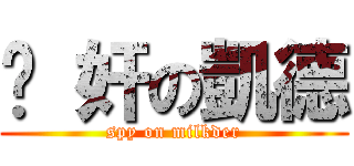 內 奸の凱德 (spy on milkder)