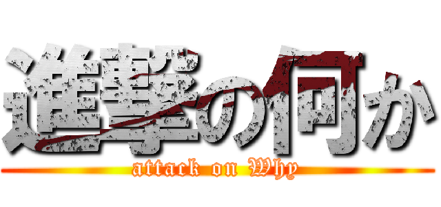 進撃の何か (attack on Why)