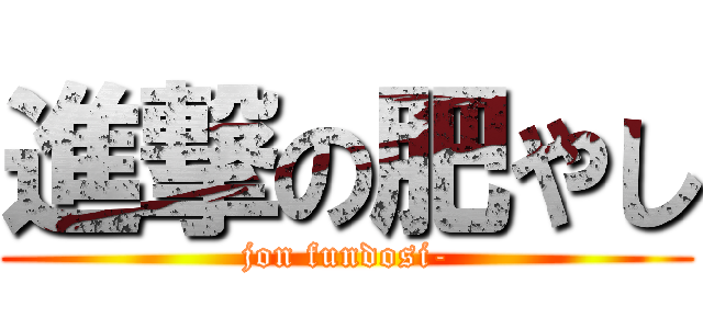 進撃の肥やし (jon fundosi-)