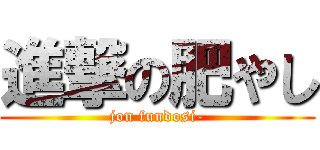 進撃の肥やし (jon fundosi-)