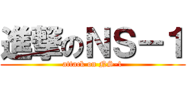 進撃のＮＳ－１ (attack on NS-1)