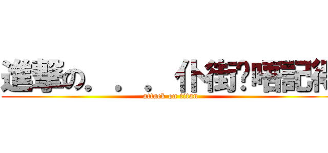 進撃の．．．仆街嗱唔記得 (attack on titan)