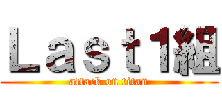 Ｌａｓｔ１組 (attack on titan)