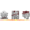 金 閣 寺 (attack on  temple)