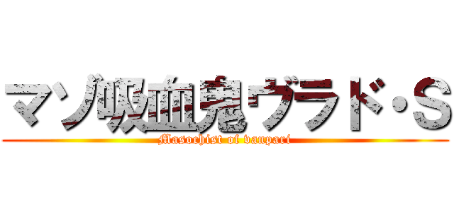 マゾ吸血鬼ヴラド・Ｓ (Masochist of vanpari)