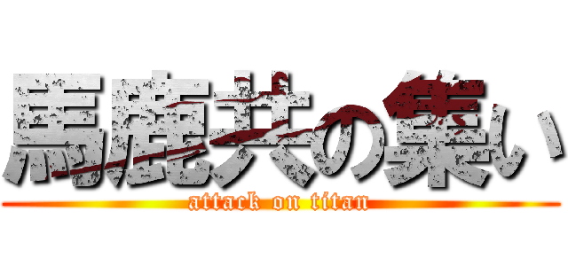 馬鹿共の集い (attack on titan)
