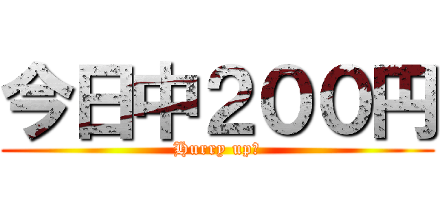 今日中２００円 (Hurry up‼)