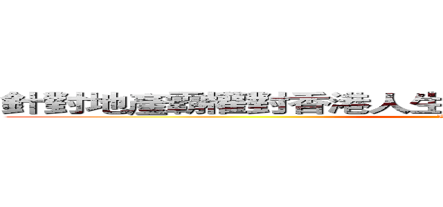 針對地產霸權對香港人生活素質負面影響之專題報告 (LS Project)