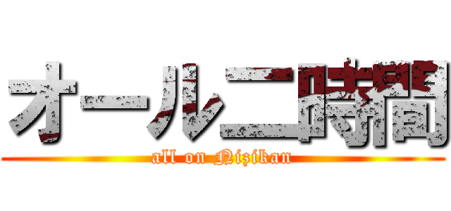 オール二時間 (all on Nizikan)