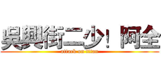吳興街二少！阿全 (attack on titan)