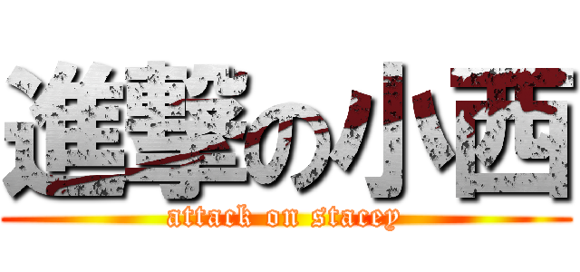 進撃の小西 (attack on stacey)