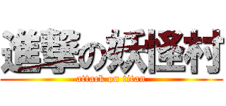 進撃の妖怪村 (attack on titan)