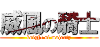 威風の騎士 (knight of majesty)