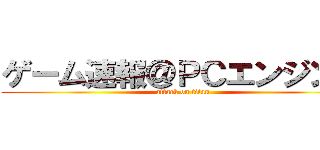 ゲーム速報＠ＰＣエンジン派 (attack on titan)