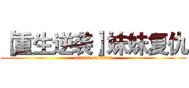 【重生逆袭】妹妹复仇 (attack on titan)