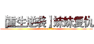 【重生逆袭】妹妹复仇 (attack on titan)