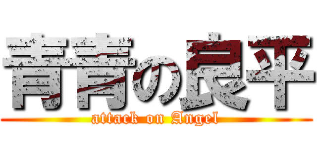 青青の良平 (attack on Angel)