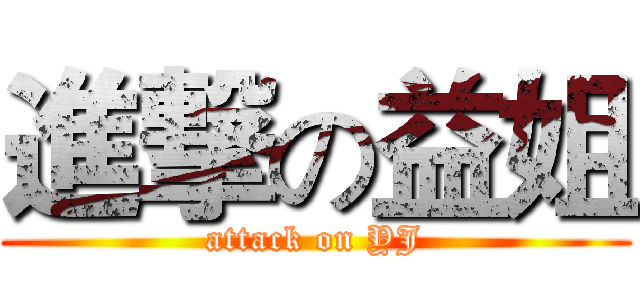 進撃の益姐 (attack on YJ)