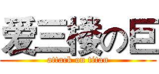 爱三楼の巨 (attack on titan)