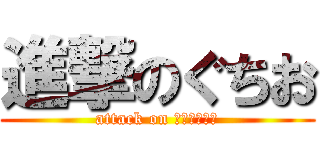 進撃のぐちお (attack on Ｇｕｃｈｉｏ)