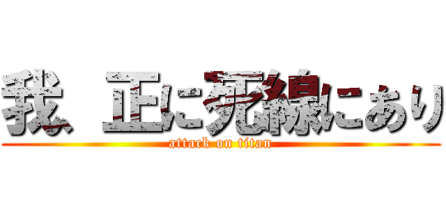 我、正に死線にあり (attack on titan)