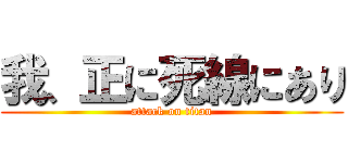 我、正に死線にあり (attack on titan)