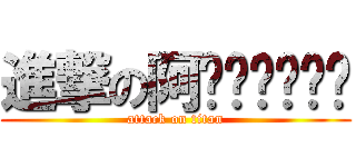 進撃の阿嚕嚕嚕啦嚕嚕 (attack on titan)