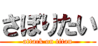 さぼりたい (attack on titan)