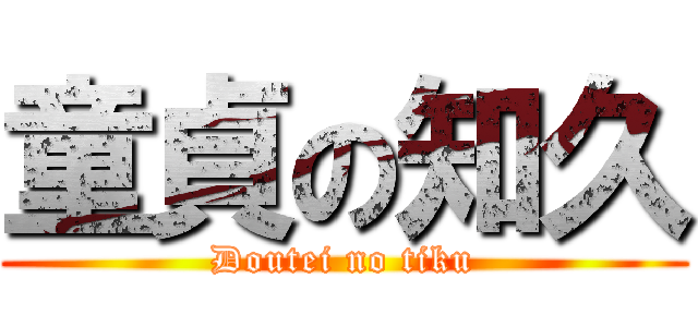 童貞の知久 (Doutei no tiku)