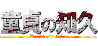 童貞の知久 (Doutei no tiku)