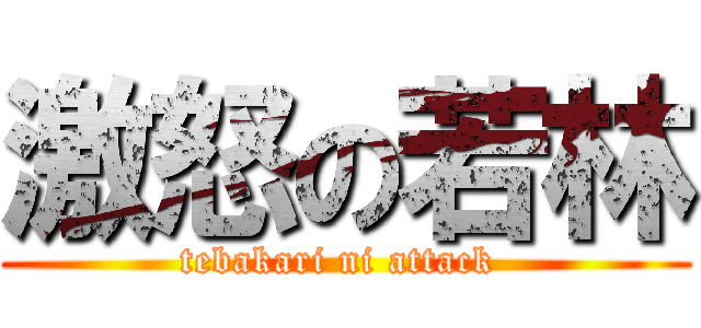 激怒の若林 (tebakari ni attack )