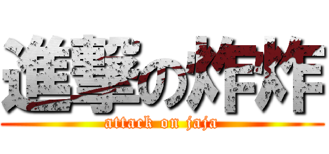 進撃の炸炸 (attack on jaja)