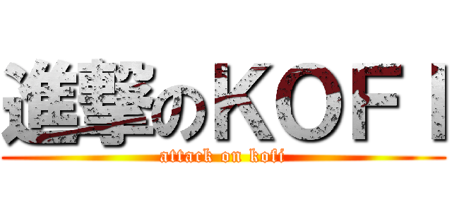 進撃のＫＯＦＩ (attack on kofi)