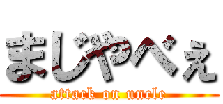 まじやべぇ (attack on uncle)